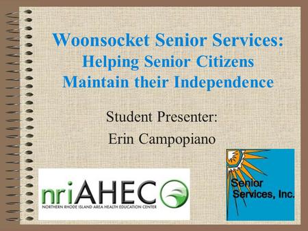 Woonsocket Senior Services: Helping Senior Citizens Maintain their Independence Student Presenter: Erin Campopiano.