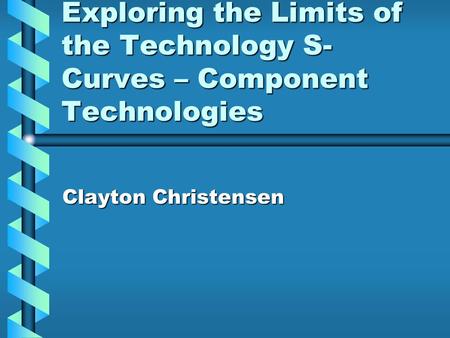 Exploring the Limits of the Technology S-Curves – Component Technologies Clayton Christensen.