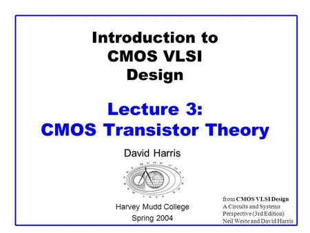Introduction to CMOS VLSI Design Lecture 3: CMOS Transistor Theory David Harris Harvey Mudd College Spring 2004 from CMOS VLSI Design A Circuits and Systems.