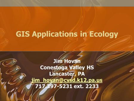 GIS Applications in Ecology Jim Hovan Conestoga Valley HS Lancaster, PA 717.397-5231 ext. 2233.