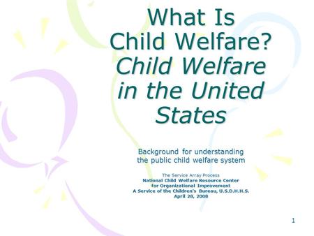 1 What Is Child Welfare? Child Welfare in the United States Background for understanding the public child welfare system The Service Array Process National.