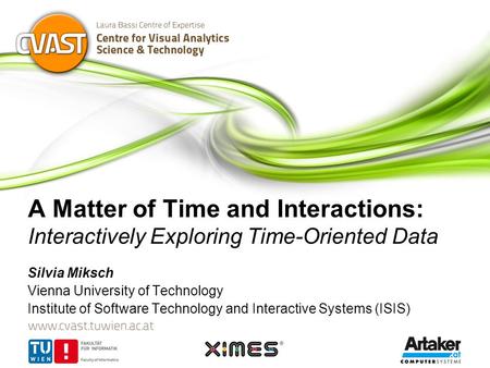 A Matter of Time and Interactions: Interactively Exploring Time-Oriented Data Silvia Miksch Vienna University of Technology Institute of Software Technology.