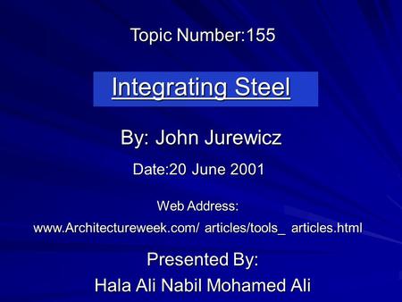 Integrating Steel Presented By: Hala Ali Nabil Mohamed Ali By: John Jurewicz Web Address: www.Architectureweek.com/ articles/tools_ articles.html Topic.