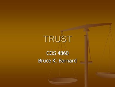 TRUST COS 4860 Bruce K. Barnard. Trust How do you know when you can trust someone? How do you know when you can trust someone?