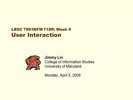 LBSC 796/INFM 718R: Week 9 User Interaction Jimmy Lin College of Information Studies University of Maryland Monday, April 3, 2006.