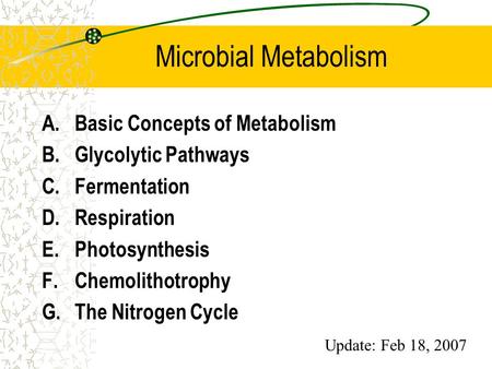 Microbial Metabolism A.Basic Concepts of Metabolism B.Glycolytic Pathways C.Fermentation D.Respiration E.Photosynthesis F.Chemolithotrophy G.The Nitrogen.