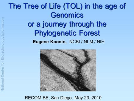 The Tree of Life (TOL) in the age of Genomics or a journey through the Phylogenetic Forest Eugene Koonin, NCBI / NLM / NIH RECOM BE, San Diego, May 23,