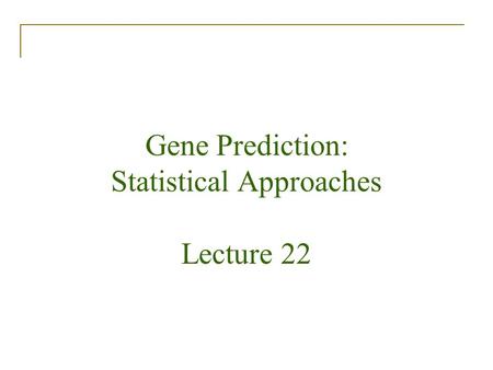 Gene Prediction: Statistical Approaches Lecture 22.