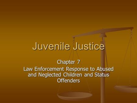 Juvenile Justice Chapter 7 Law Enforcement Response to Abused and Neglected Children and Status Offenders.