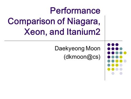Performance Comparison of Niagara, Xeon, and Itanium2 Daekyeong Moon