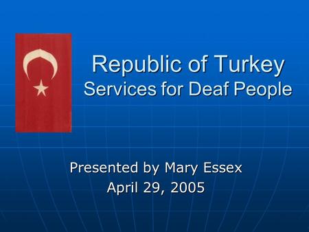 Republic of Turkey Services for Deaf People Presented by Mary Essex April 29, 2005.