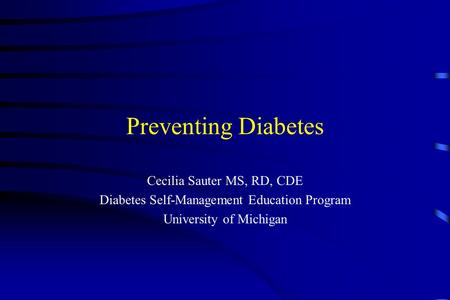 Preventing Diabetes Cecilia Sauter MS, RD, CDE Diabetes Self-Management Education Program University of Michigan.