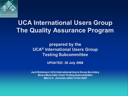 UCA International Users Group The Quality Assurance Program prepared by the UCA ® International Users Group Testing Subcommittee UPDATED: 28 July 2008.