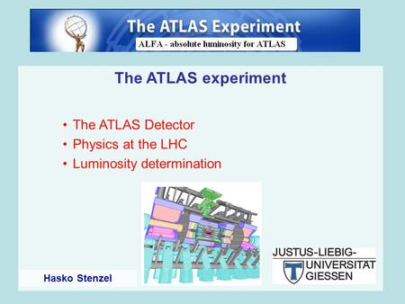 The ATLAS experiment The ATLAS Detector Physics at the LHC Luminosity determination Hasko Stenzel.