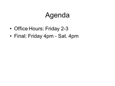Agenda Office Hours: Friday 2-3 Final: Friday 4pm - Sat. 4pm.