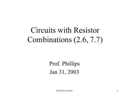 ECE201 Lect-81 Circuits with Resistor Combinations (2.6, 7.7) Prof. Phillips Jan 31, 2003.