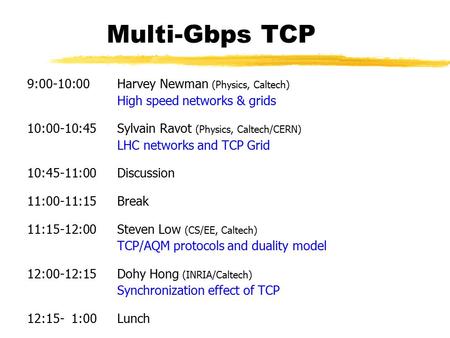 Multi-Gbps TCP 9:00-10:00 Harvey Newman (Physics, Caltech) High speed networks & grids 10:00-10:45 Sylvain Ravot (Physics, Caltech/CERN) LHC networks and.