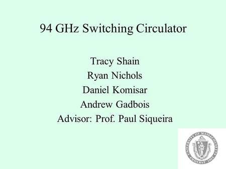 94 GHz Switching Circulator Tracy Shain Ryan Nichols Daniel Komisar Andrew Gadbois Advisor: Prof. Paul Siqueira.