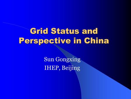 Grid Status and Perspective in China Sun Gongxing IHEP, Beijing.
