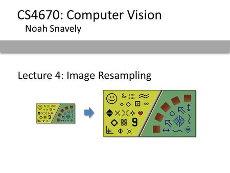 Lecture 4: Image Resampling CS4670: Computer Vision Noah Snavely.