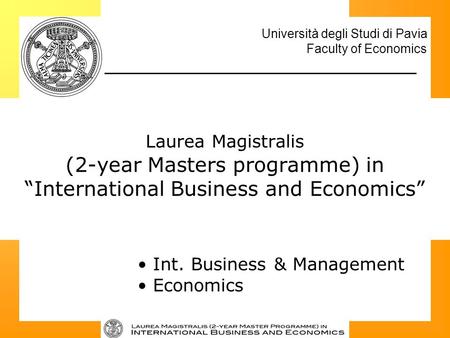 Università degli Studi di Pavia Faculty of Economics Laurea Magistralis (2-year Masters programme) in “International Business and Economics” Int. Business.