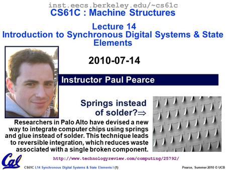 CS61C L14 Synchronous Digital Systems & State Elements I (1) Pearce, Summer 2010 © UCB inst.eecs.berkeley.edu/~cs61c CS61C : Machine Structures Lecture.