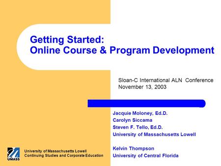 Getting Started: Online Course & Program Development Jacquie Moloney, Ed.D. Carolyn Siccama Steven F. Tello, Ed.D. University of Massachusetts Lowell Kelvin.