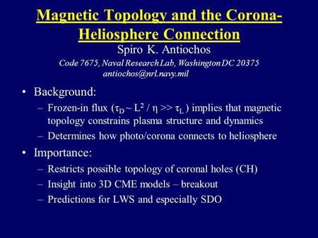 Magnetic Topology and the Corona- Heliosphere Connection Background: –Frozen-in flux (τ D ~ L 2 / η >> τ L ) implies that magnetic topology constrains.