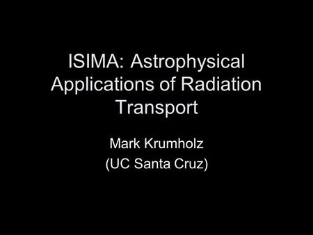 ISIMA: Astrophysical Applications of Radiation Transport Mark Krumholz (UC Santa Cruz)
