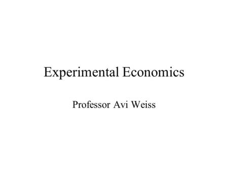 Experimental Economics Professor Avi Weiss. Introduction Six Steps (Charles R. Plott) Step 1 - We learned how to pose a question –At first, economic questions.