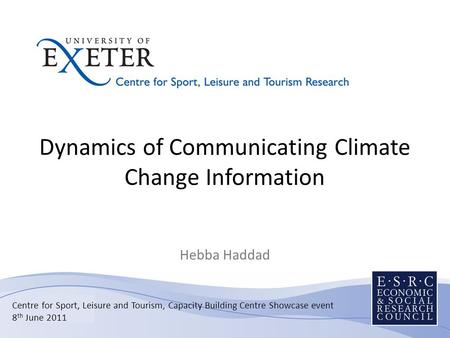 Dynamics of Communicating Climate Change Information Hebba Haddad Centre for Sport, Leisure and Tourism, Capacity Building Centre Showcase event 8 th June.