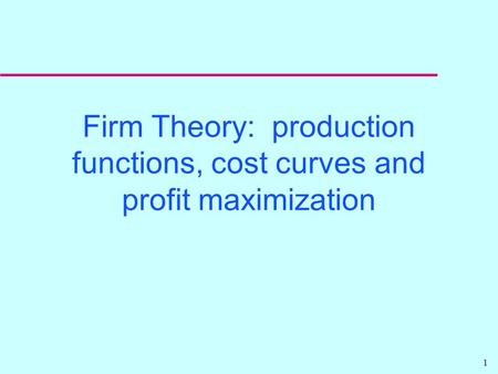 1 Firm Theory: production functions, cost curves and profit maximization.