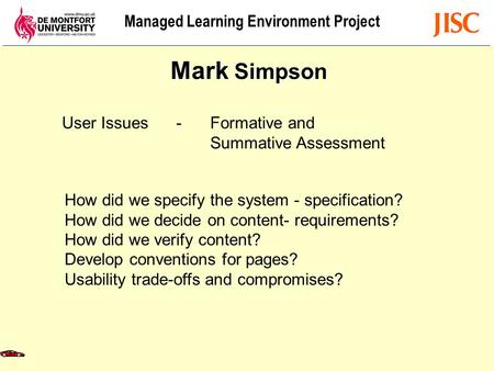 Managed Learning Environment Project User Issues - Formative and Summative Assessment Mark Simpson How did we specify the system - specification? How did.