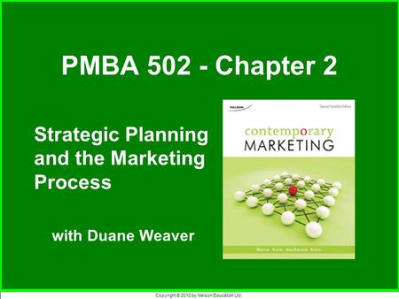 Copyright © 2010 by Nelson Education Ltd. Strategic Planning and the Marketing Process with Duane Weaver PMBA 502 - Chapter 2.