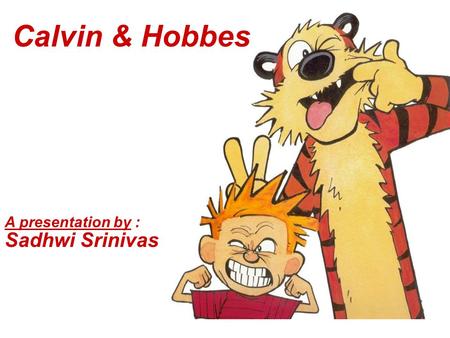 Calvin & Hobbes A presentation by : Sadhwi Srinivas.