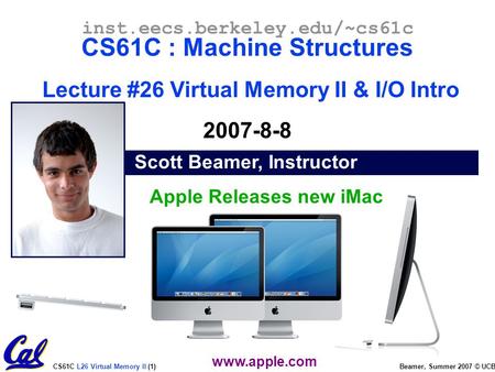CS61C L26 Virtual Memory II (1) Beamer, Summer 2007 © UCB Scott Beamer, Instructor inst.eecs.berkeley.edu/~cs61c CS61C : Machine Structures Lecture #26.