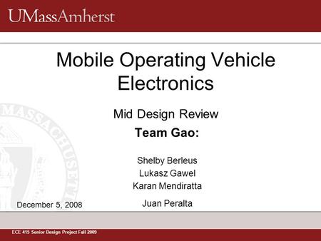 Team Gao: Shelby Berleus Lukasz Gawel Karan Mendiratta Juan Peralta Mobile Operating Vehicle Electronics ECE 415 Senior Design Project Fall 2009 Mid Design.