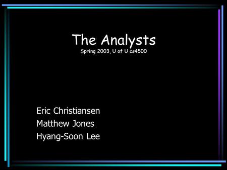 The Analysts Spring 2003, U of U cs4500 Eric Christiansen Matthew Jones Hyang-Soon Lee.