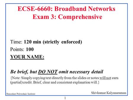 Shivkumar Kalyanaraman Rensselaer Polytechnic Institute 1 ECSE-6660: Broadband Networks Exam 3: Comprehensive Time: 120 min (strictly enforced) Points: