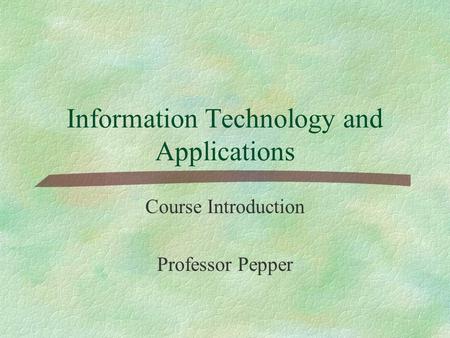 Information Technology and Applications Course Introduction Professor Pepper.
