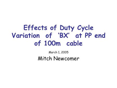 Effects of Duty Cycle Variation of ‘BX’ at PP end of 100m cable March 1, 2005 Mitch Newcomer.