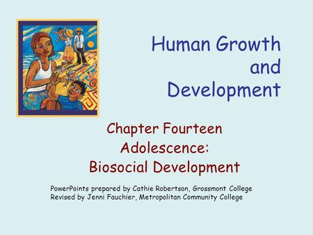Human Growth and Development Chapter Fourteen Adolescence: Biosocial Development PowerPoints prepared by Cathie Robertson, Grossmont College Revised by.