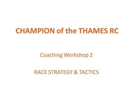 CHAMPION of the THAMES RC Coaching Workshop 2 RACE STRATEGY & TACTICS.