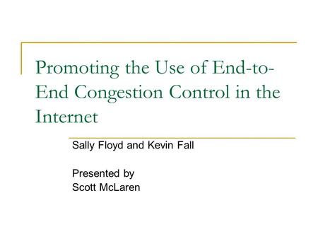 Promoting the Use of End-to- End Congestion Control in the Internet Sally Floyd and Kevin Fall Presented by Scott McLaren.