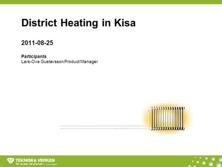 District Heating in Kisa 2011-08-25 Participants Lars-Ove Gustavsson Product Manager.