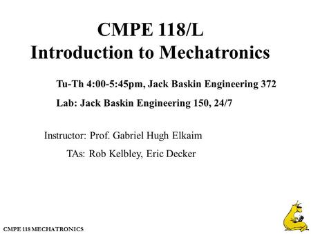 CMPE 118 MECHATRONICS CMPE 118/L Introduction to Mechatronics Tu-Th 4:00-5:45pm, Jack Baskin Engineering 372 Lab: Jack Baskin Engineering 150, 24/7 Instructor: