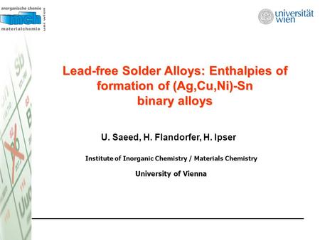 Lead-free Solder Alloys: Enthalpies of formation of (Ag,Cu,Ni)-Sn binary alloys U. Saeed, H. Flandorfer, H. Ipser Institute of Inorganic Chemistry / Materials.