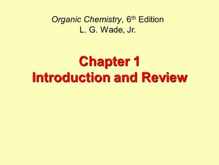 Chapter 1 Introduction and Review Organic Chemistry, 6 th Edition L. G. Wade, Jr.