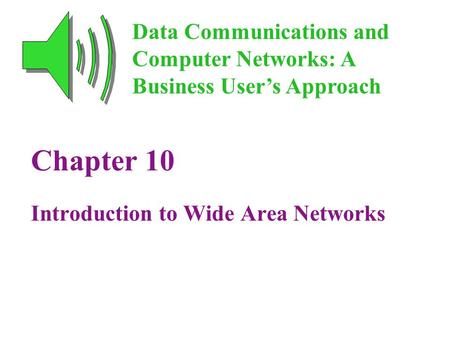 Chapter 10 Introduction to Wide Area Networks Data Communications and Computer Networks: A Business User’s Approach.