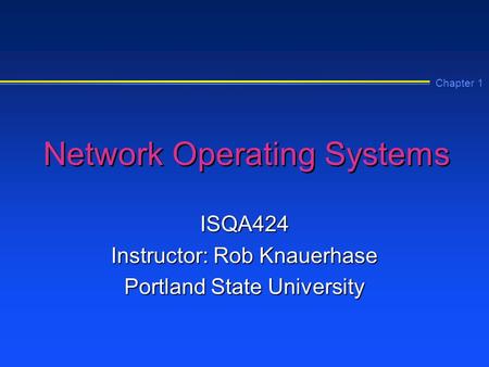 Chapter 1 Network Operating Systems ISQA424 Instructor: Rob Knauerhase Portland State University.